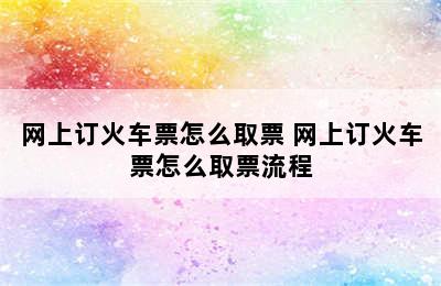 网上订火车票怎么取票 网上订火车票怎么取票流程